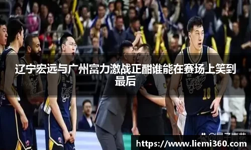 辽宁宏远与广州富力激战正酣谁能在赛场上笑到最后