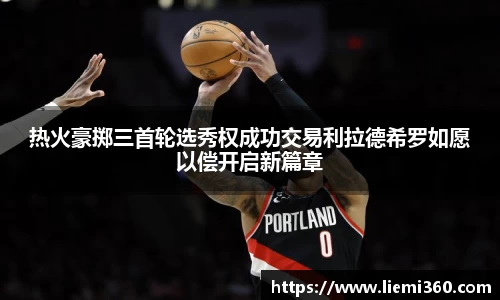 热火豪掷三首轮选秀权成功交易利拉德希罗如愿以偿开启新篇章