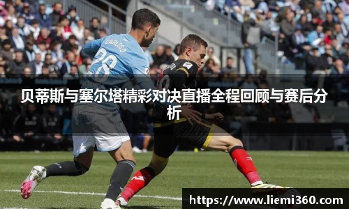贝蒂斯与塞尔塔精彩对决直播全程回顾与赛后分析