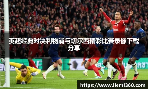 英超经典对决利物浦与切尔西精彩比赛录像下载分享