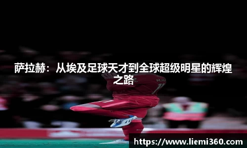 萨拉赫：从埃及足球天才到全球超级明星的辉煌之路