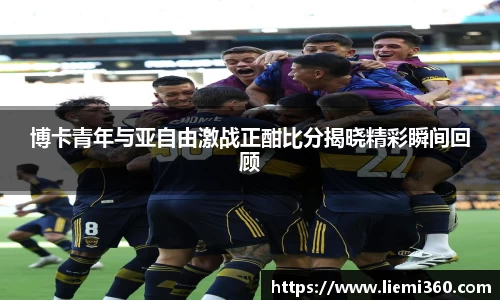 博卡青年与亚自由激战正酣比分揭晓精彩瞬间回顾